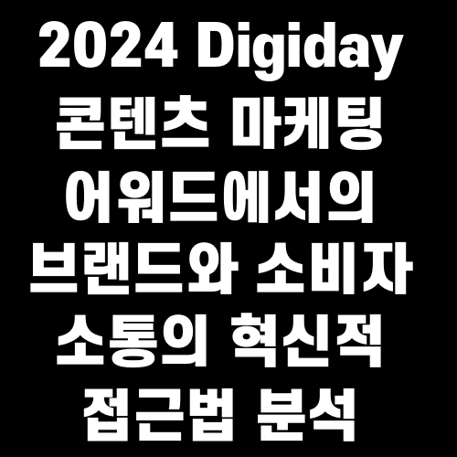 2024 Digiday 콘텐츠 마케팅 어워드에서의 브랜드와 소비자 소통의 혁신적 접근법 분석