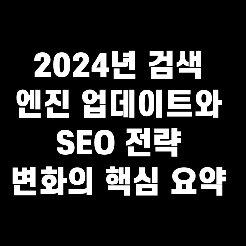 2024년 검색 엔진 업데이트와 SEO 전략 변화의 핵심 요약