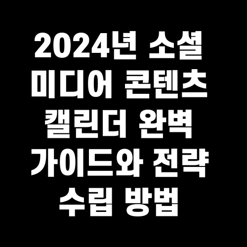 2024년 소셜 미디어 콘텐츠 캘린더 완벽 가이드와 전략 수립 방법