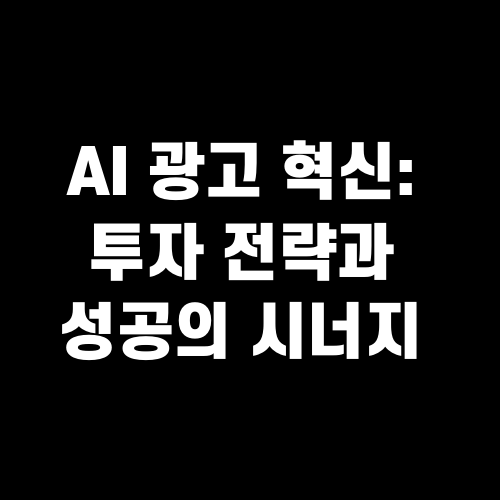 AI 광고 혁신: 투자 전략과 성공의 시너지