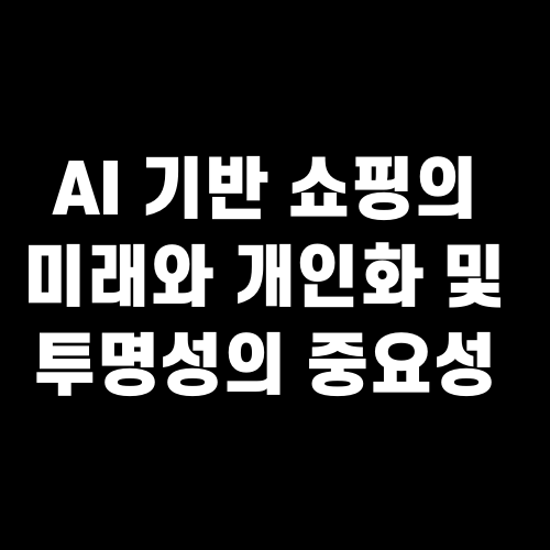 AI 기반 쇼핑의 미래와 개인화 및 투명성의 중요성