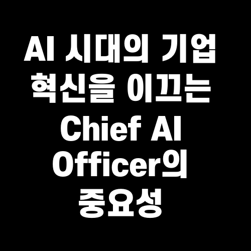 AI 시대의 기업 혁신을 이끄는 Chief AI Officer의 중요성