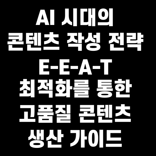 AI 시대의 콘텐츠 작성 전략 E-E-A-T 최적화를 통한 고품질 콘텐츠 생산 가이드