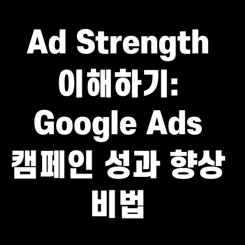 Ad Strength 이해하기: Google Ads 캠페인 성과 향상 비법