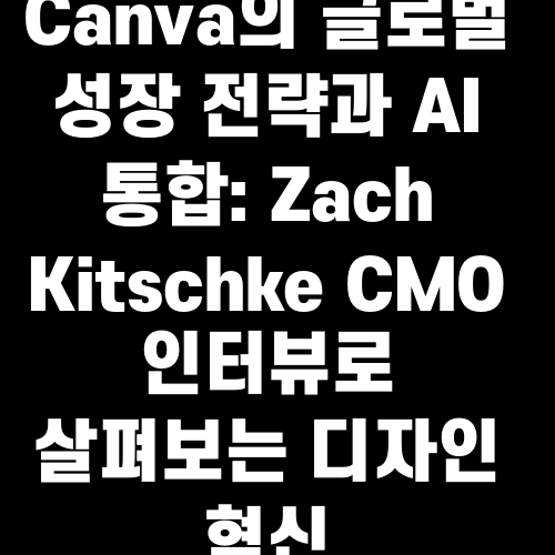 Canva의 글로벌 성장 전략과 AI 통합: Zach Kitschke CMO 인터뷰로 살펴보는 디자인 혁신