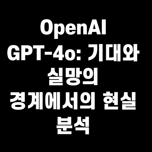 OpenAI GPT-4o: 기대와 실망의 경계에서의 현실 분석