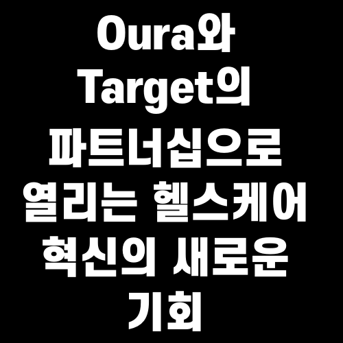 Oura와 Target의 파트너십으로 열리는 헬스케어 혁신의 새로운 기회