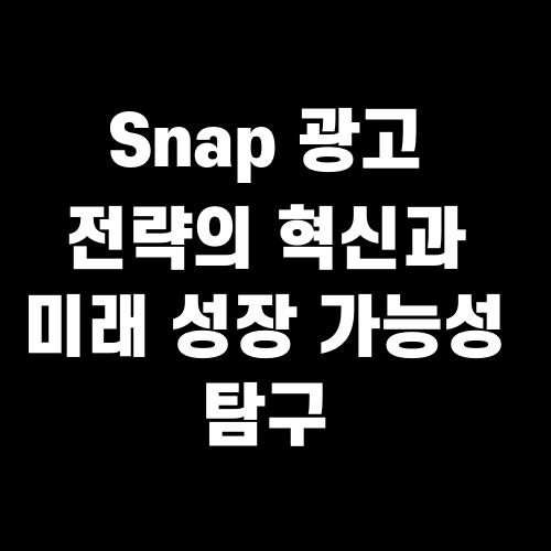 Snap 광고 전략의 혁신과 미래 성장 가능성 탐구