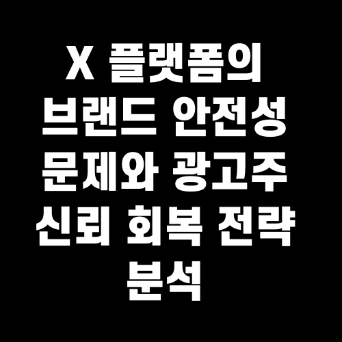 X 플랫폼의 브랜드 안전성 문제와 광고주 신뢰 회복 전략 분석