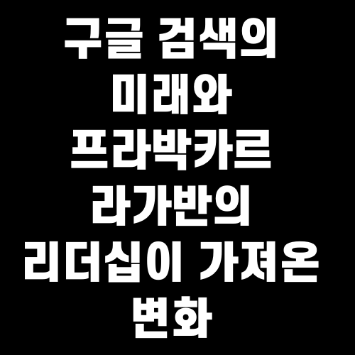 구글 검색의 미래와 프라박카르 라가반의 리더십이 가져온 변화