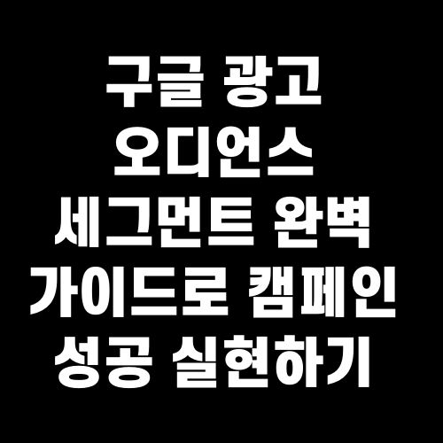 구글 광고 오디언스 세그먼트 완벽 가이드로 캠페인 성공 실현하기