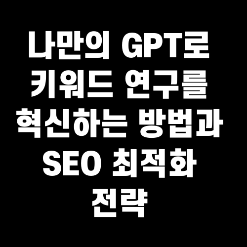 나만의 GPT로 키워드 연구를 혁신하는 방법과 SEO 최적화 전략