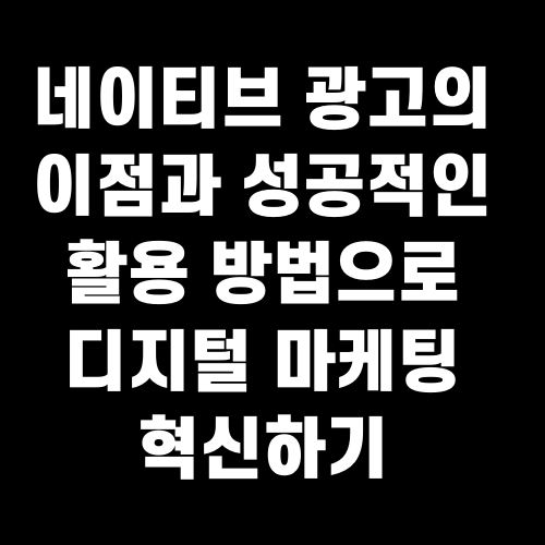 네이티브 광고의 이점과 성공적인 활용 방법으로 디지털 마케팅 혁신하기