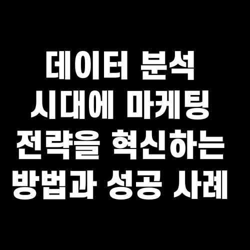 데이터 분석 시대에 마케팅 전략을 혁신하는 방법과 성공 사례