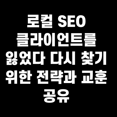 로컬 SEO 클라이언트를 잃었다 다시 찾기 위한 전략과 교훈 공유