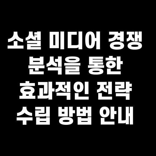 소셜 미디어 경쟁 분석을 통한 효과적인 전략 수립 방법 안내