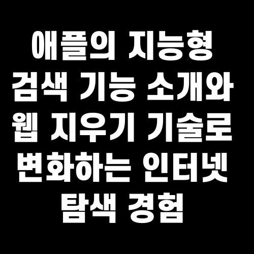 애플의 지능형 검색 기능 소개와 웹 지우기 기술로 변화하는 인터넷 탐색 경험