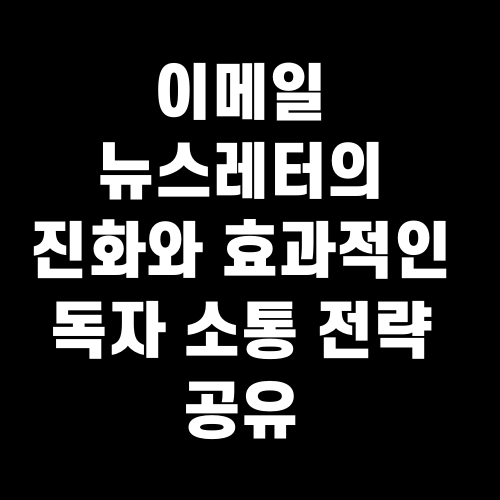 이메일 뉴스레터의 진화와 효과적인 독자 소통 전략 공유