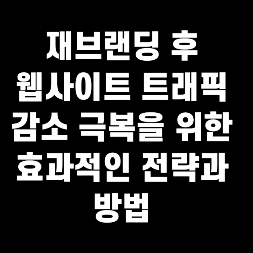 재브랜딩 후 웹사이트 트래픽 감소 극복을 위한 효과적인 전략과 방법