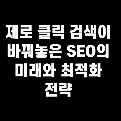 제로 클릭 검색이 바꿔놓은 SEO의 미래와 최적화 전략