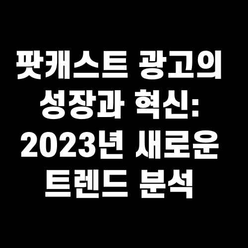 팟캐스트 광고의 성장과 혁신: 2023년 새로운 트렌드 분석