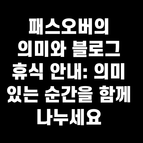 패스오버의 의미와 블로그 휴식 안내: 의미 있는 순간을 함께 나누세요