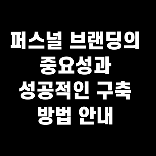 퍼스널 브랜딩의 중요성과 성공적인 구축 방법 안내