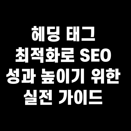 헤딩 태그 최적화로 SEO 성과 높이기 위한 실전 가이드